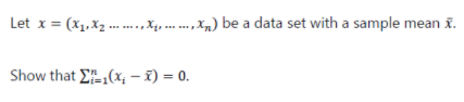 Let x = (x1.X2 .. .x,. . ,,) be a data set with a sample mean x.
Show that E(x, – x) = 0.
