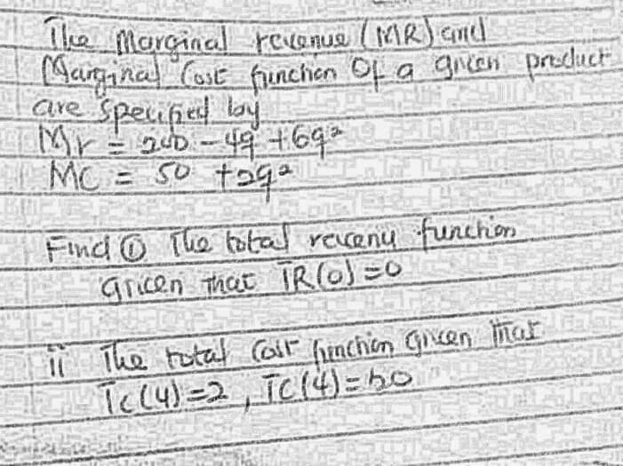 the Marcinal revenue ( MR) Cnd
1Margina Cosc funchen Of a grean product
Mr= guD-47 +69*
E
MC = S0 tg
Find O le total revenu funchon
gricen that TR(O)=0
The total Coif hinchen Gien matr
