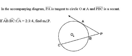 In the accompanying diagram, PA is tangent to circle O at A and PBC is a secant.
If AB:BC:CA = 2:3:4, find m/P.
0₂