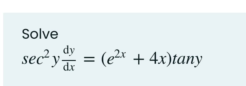 Solve
dy
sec² y = (e2x + 4.x)tany

