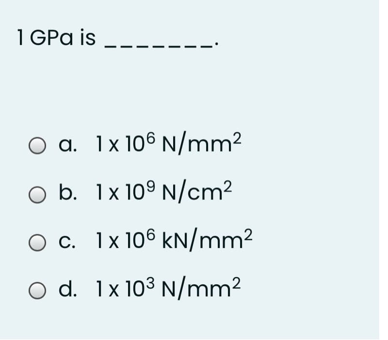 1 GPa is
O a. 1x 106 N/mm²
O b. 1x10º N/cm²
O c. 1x 106 kN/mm²
O d. 1x 103 N/mm2
