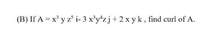 (B) If A = x y z° i- 3 x'y*zj+ 2 x yk , find curl of A.

