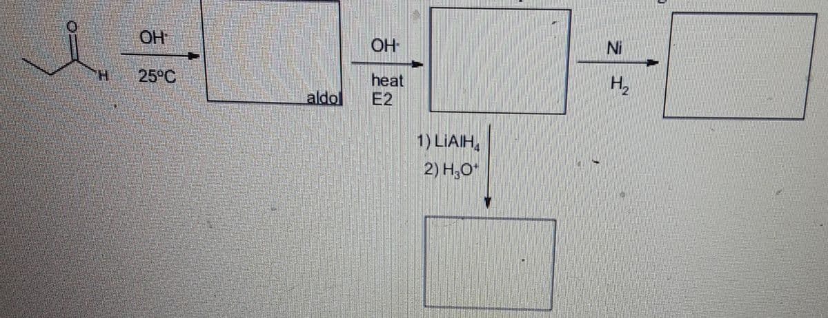 OH
OH
Ni
H.
25°C
aldol
heat
E2
H,
1) LIAH,
2) H,0*
