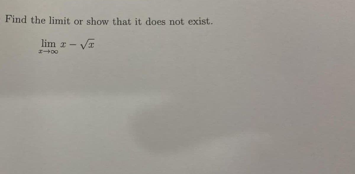 Find the limit or show that it does not exist.
lim x - √x
x18