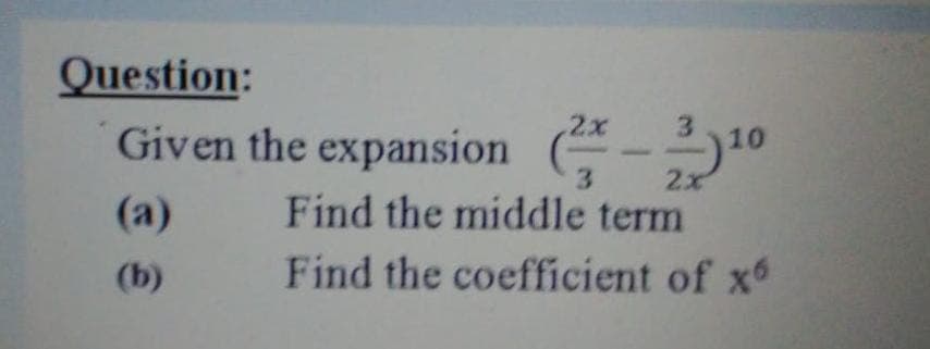 Question:
Given the expansion
2x
3.
10
3.
2x
(а)
Find the middle term
(b)
Find the coefficient of x
