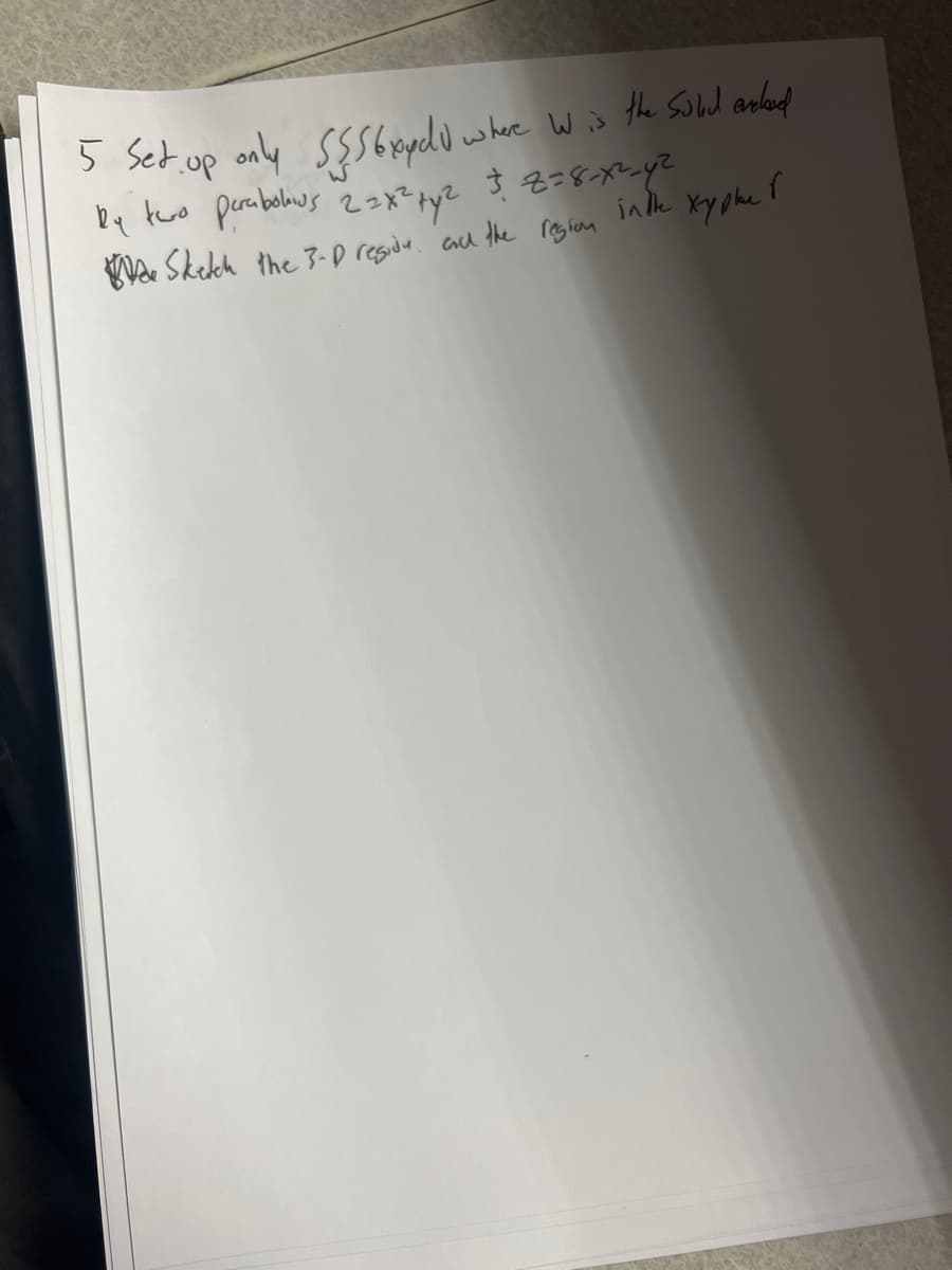 5 Set up only $$$ 6 xpeld where W is the sold asked
by two perabolous 2 = x² + y² $8=8-X²_4²
Sketch the 3-D residy and the
in the
region
xyplae 1
r