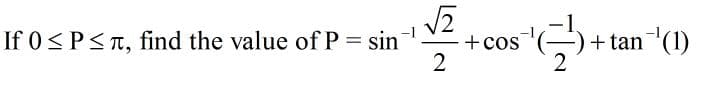 If 0 <P<T, find the value of P = sin
+ tan (1)
2
+ cos
