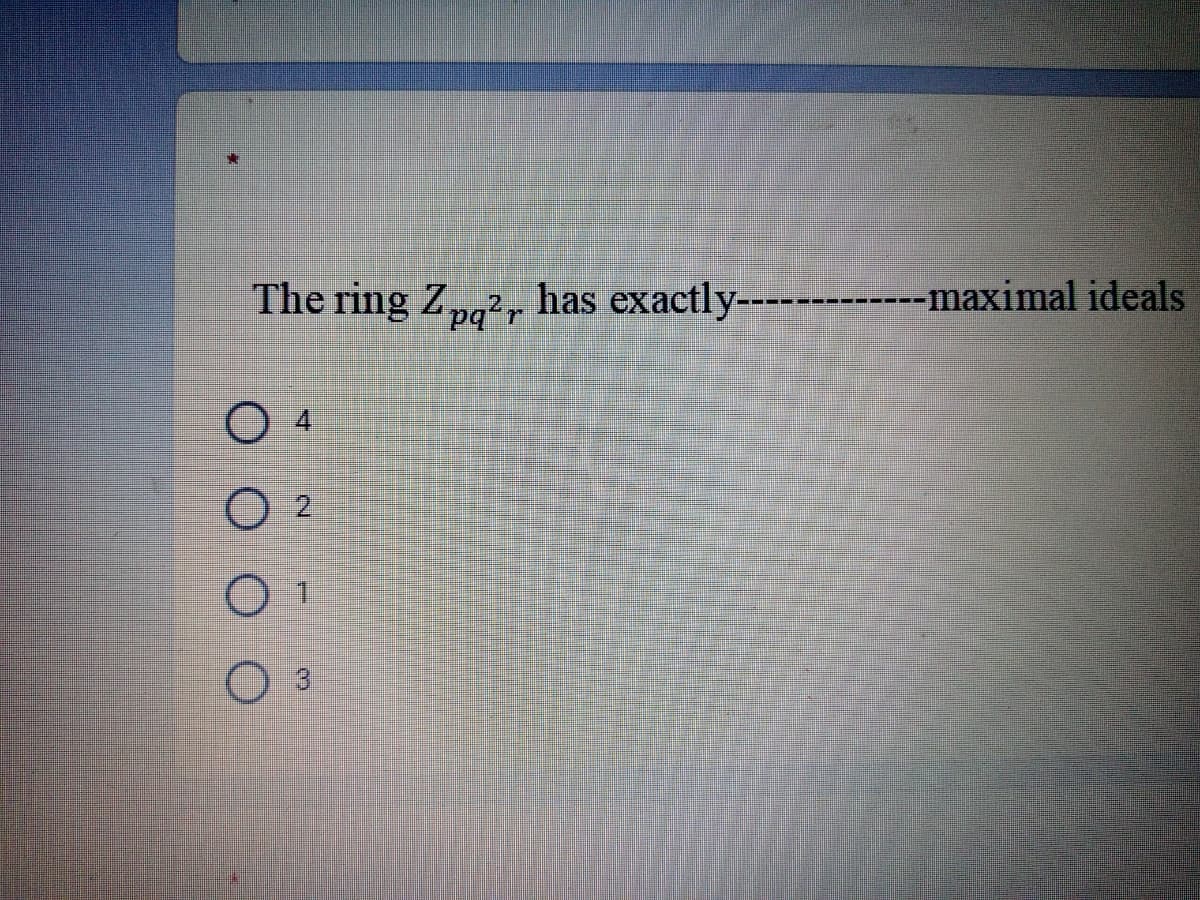 The ring Zpg?, has exactly-------------maximal ideals
O 2
.
01
O 3
