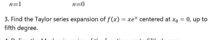 n=1
n=0
3. Find the Taylor series expansion of f(x) = xe* centered at xo = 0, up to
fifth degree.
%3D
