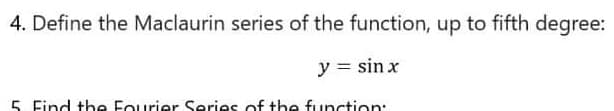 4. Define the Maclaurin series of the function, up to fifth degree:
y = sin x
5. Find the Fourier Series of the function:
