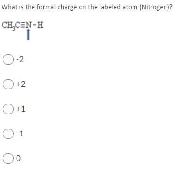 What is the formal charge on the labeled atom (Nitrogen)?
CH,CEN-H
O-2
O+2
O+1
O-1
