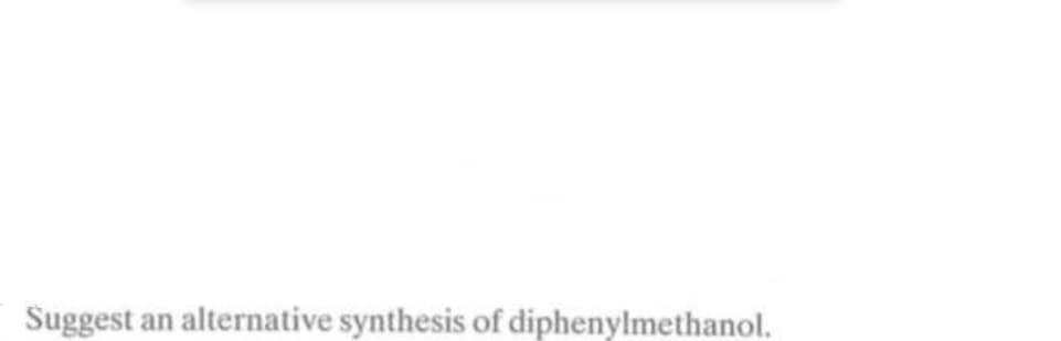 Suggest
an alternative synthesis of diphenylmethanol.
