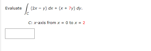 Evaluate
(2x - y) dx + (x + 7y) dy.
C: x-axis from x = 0 to x = 2
