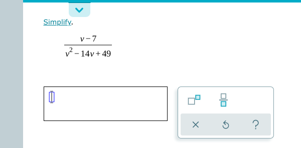 Simplify.
v-7
2- 14v + 49
