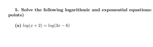 5. Solve the following logarithmic and exponential equations:
points)
(a) log(r + 2) = log(3r – 6)
