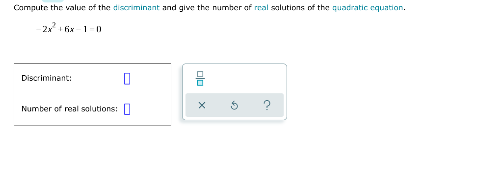 Compute the value of the discriminant and give the number of real solutions of the quadratic equation.
-2x + 6x –1=0
Discriminant:
Number of real solutions:
lo
