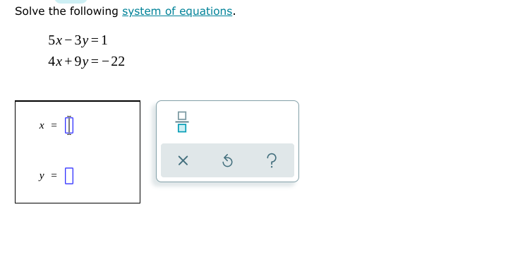 Solve the following system of equations.
5x- 3y =1
4x +9y= - 22
X =
?
y
