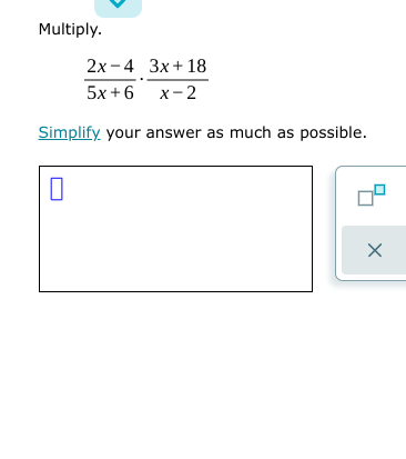 Multiply.
2x - 4 3x+18
5x +6 x-2
Simplify your answer as much as possible.
