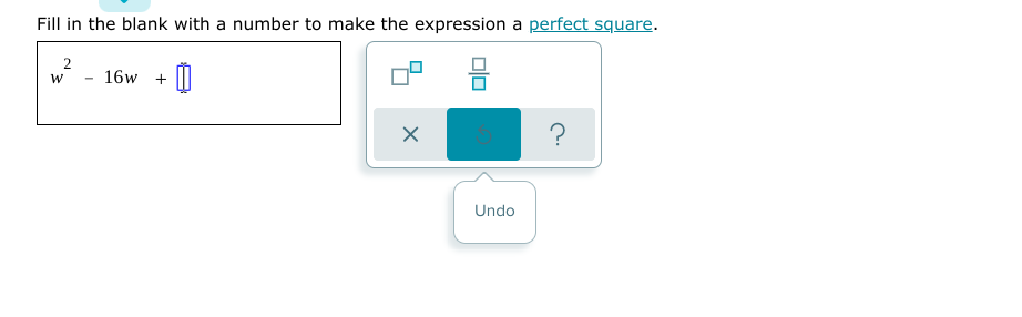 Fill in the blank with a number to make the expression a perfect square.
16w +
Undo
