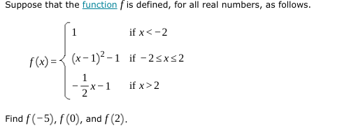 Suppose that the function f is defined, for all real numbers, as follows.
1
if x < -2
f(x)=(x-1)²-1 if-2≤x≤2
--/7-x-1
Find f(-5), f (0), and f (2).
if x > 2