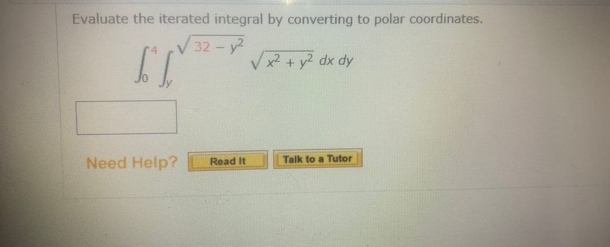 Evaluate the iterated integral by converting to polar coordinates.
r4
32-y2
x² + y² dx dy
Jy
Need Help?
Read It
Talk to a Tutor
