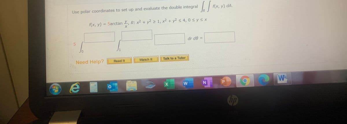 Use polar coordinates to set up and evaluate the double integral
JR
f(x, у) dA.
f(x, y) = 5arctan , R: x2 + y2 > 1, x2 + y2 < 4, 0 sysx
dr de =
5.
0,
Need Help?
Read It
Watch It
Talk to a Tutor
W
hp
