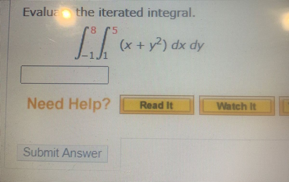 Evalu the iterated integral.
(x + y²) dx dy
(X)
1./1
Need Help?
Read It
Watch It
Submit Answer
