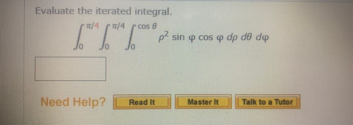 Evaluate the iterated integral.
1/4 m/4
Cos 0
p? sin o cos 4 dp dê do
Jo
Need Help? Read It
Master It Talk to a Tutor
