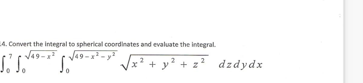 14. Convert the integral to spherical coordinates and evaluate the integral.
V49 - x?
V49 – x2 - y?
7
x² + y
2
+ z
dzdydx

