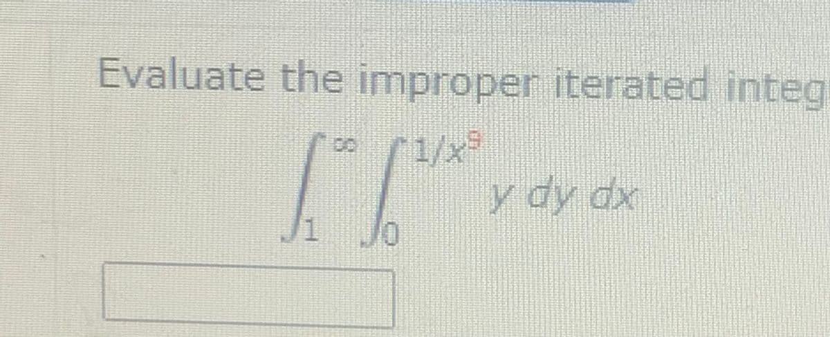 Evaluate the improper iterated integ
1/x
y dy dx
