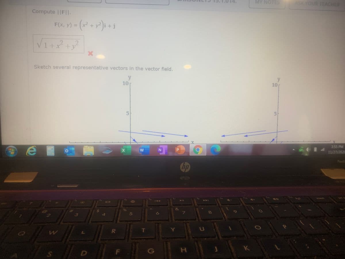 MY NOTES
ASK YOUR TEACHER
Compute ||F||.
F(x, y) = (x² + y² ]i +
2.
1+x +y
Sketch several representative vectors in the vector field.
y
10
10
5-
3:55 PM
ail
11/27/2020
Pavila
hp
112
insert
OEQ
144
&
8
3
4.
K
G
D
HI
R.
%24
