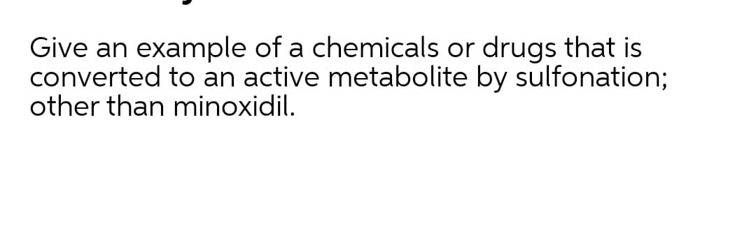 Give an example of a chemicals or drugs that is
converted to an active metabolite by sulfonation;
other than minoxidil.
