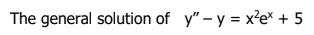 The general solution of y" - y = x²ex + 5