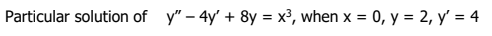 Particular solution of y" - 4y' + 8y = x³, when x = 0, y = 2, y' = 4