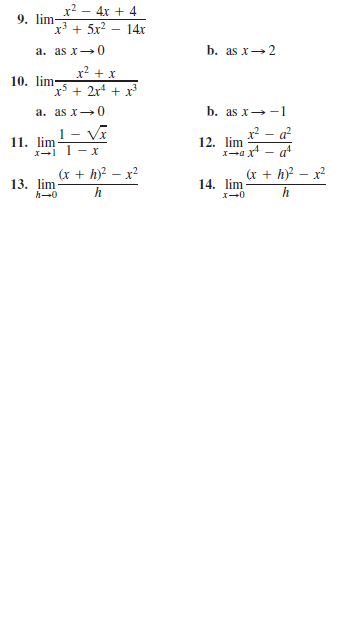 x² – 4x + 4
9. lim
x' + 5x² – 14x
b. as x→2
a. as x-0
x² + x
x* + 2xª + x³
10. lim-
a. as x→0
b. as x→-1
1 - Vĩ
r? - a?
11. lim
I- 1- r
12. lim
1-ax - at
(x + h)? – x?
13. lim
h-0
(x + h)? – x?
h
14. lim
