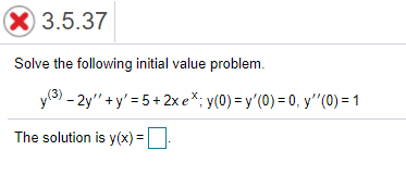 X 3.5.37
Solve the following initial value problem.
y(3) - 2y" +y' = 5+ 2x e%; y(0) = y'(0) = 0, y''(0) = 1
The solution is y(x) =
