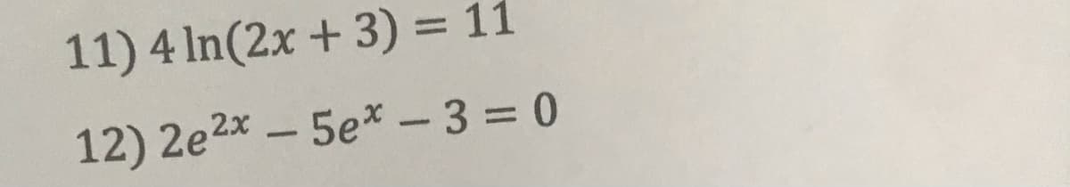 11) 4 In(2x + 3) = 11
12) 2e2x - 5e* - 3 = 0
