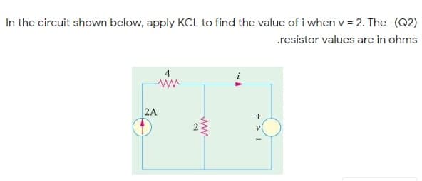 In the circuit shown below, apply KCL to find the value of i when v = 2. The -(Q2)
.resistor values are in ohms
2A
ww
2.
