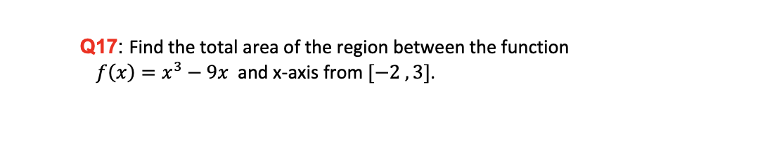 Q17: Find the total area of the region between the function
f(x) = x³ – 9x and x-axis from [-2,3].
