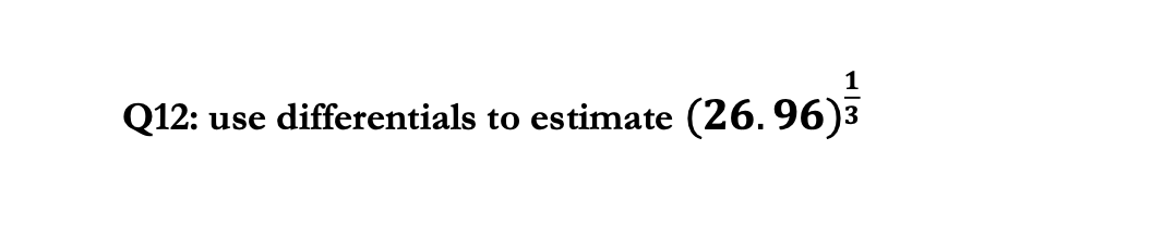 Q12:
use differentials to estimate (26.96)3
