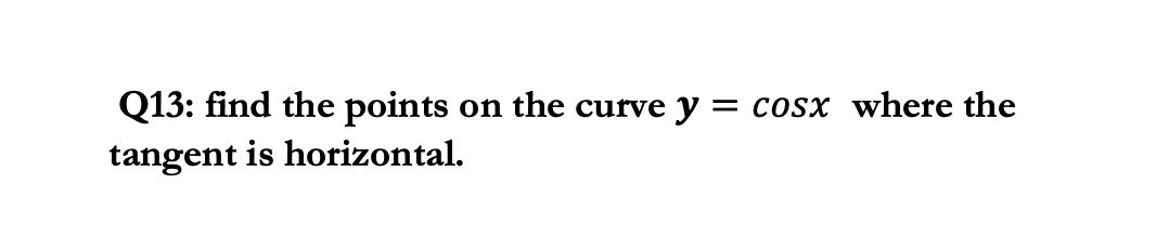 Q13: find the points
on the curve y = cosx where the
tangent is horizontal.
