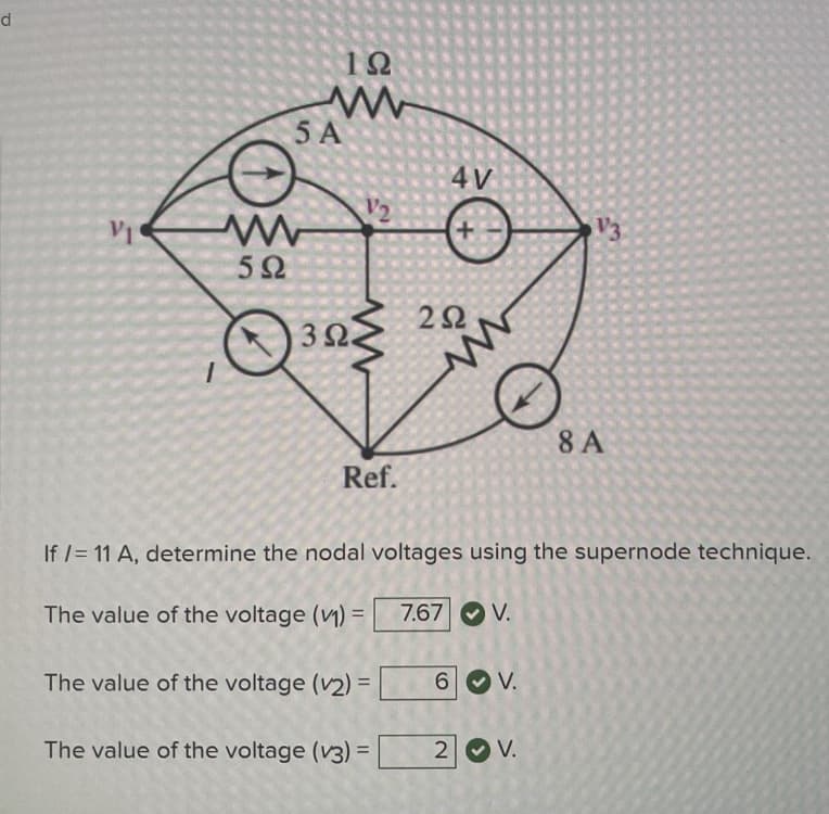 d
5 A
www
592
192
3 Ω.
12
www
Ref.
The value of the voltage (v2) =
4V
The value of the voltage (v3) =
2Ω
If /= 11 A, determine the nodal voltages using the supernode technique.
The value of the voltage (v₁) =
7.67 ⒸV.
6 V.
V.
V3
2 V.
V.
8 A