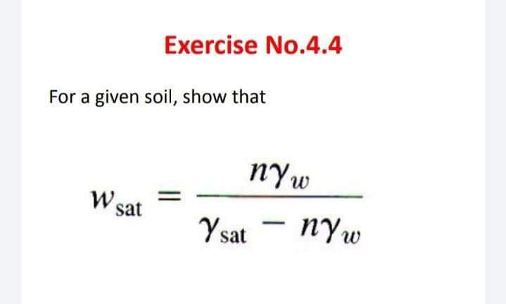 Exercise No.4.4
For a given soil, show that
W sat
nyw
-
Ysat nyw