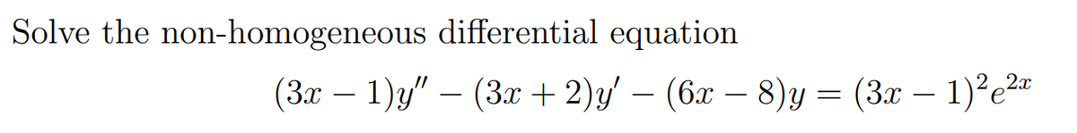Solve the non-homogeneous differential equation
(3x − 1)y" — (3x + 2)y′ − (6x − 8)y = (3x − 1)²e²ª
