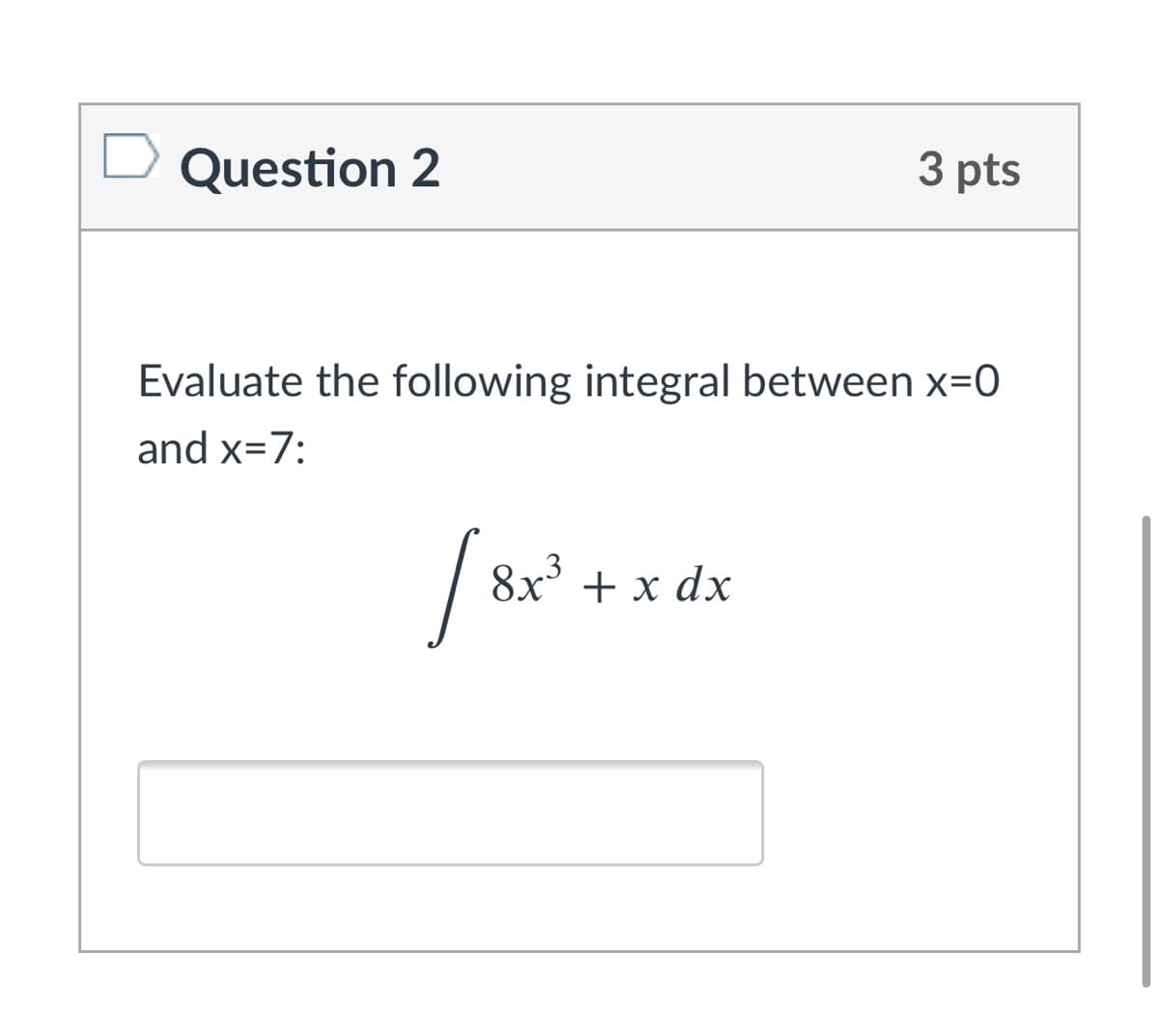 Question 2
3 pts
Evaluate the following integral between x=0
and x=7:
8х + x dx
