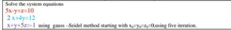 Solve the system equations
5x-у+2-10
2x+4y312
X+y+5z=-1 using gauss-Seidel method starting with xo-y=Z=0.using five iteration.
