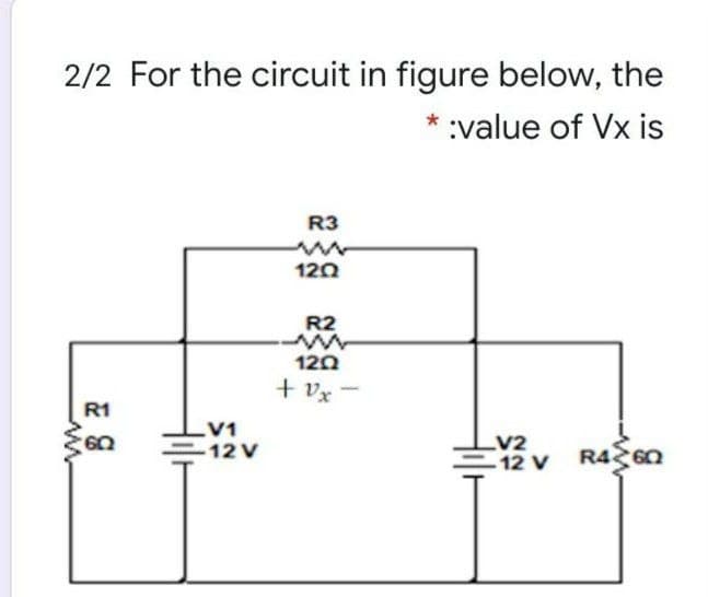 2/2 For the circuit in figure below, the
:value of Vx is
R3
120
R2
120
+ vx
-
R1
V1
-12 V
LV2
-12 v R4 60
