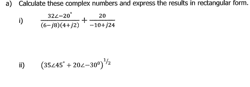a) Calculate these complex numbers and express the results in rectangular form.
322-20°
+
(6-j8)(4+j2)
20
i)
-10+j24
ii)
(35245° + 202-30°)/2
