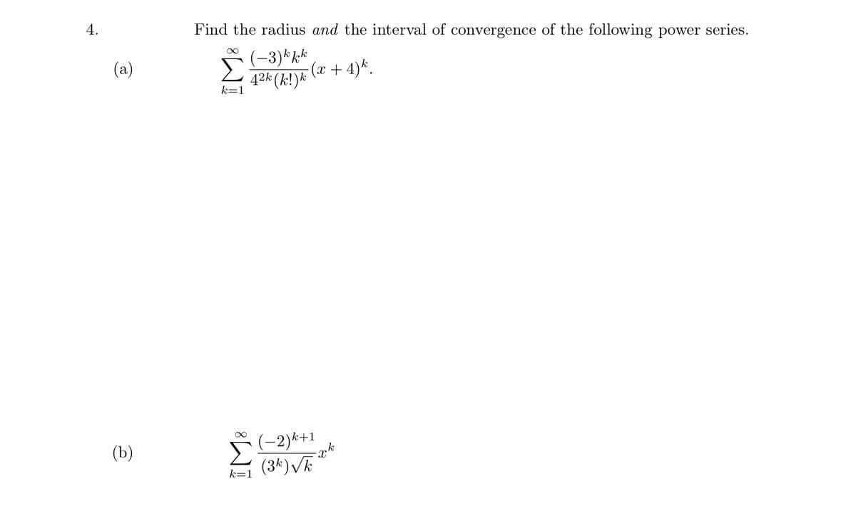 4.
Find the radius and the interval of convergence of the following power series.
-3)*kk
(x + 4)*.
42k (k!)k
(a)
k=1
(-2)k+1
(b)
k=1 (3*)V
IM:
