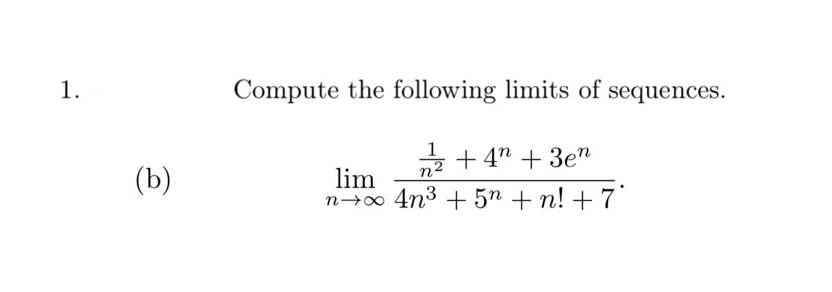 1.
Compute the following limits of
sequences.
(b)
z + 4" + 3e"
lim
п-0 4n3 + 5m + n! + 7
n2
